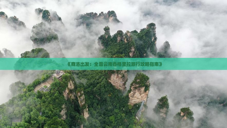 《商洛出发：全面云南香格里拉旅行攻略指南》