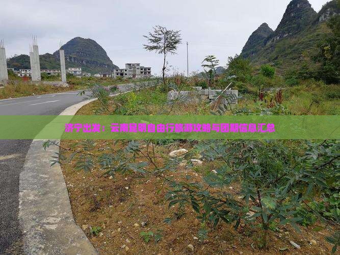 济宁出发：云南昆明自由行旅游攻略与团期信息汇总