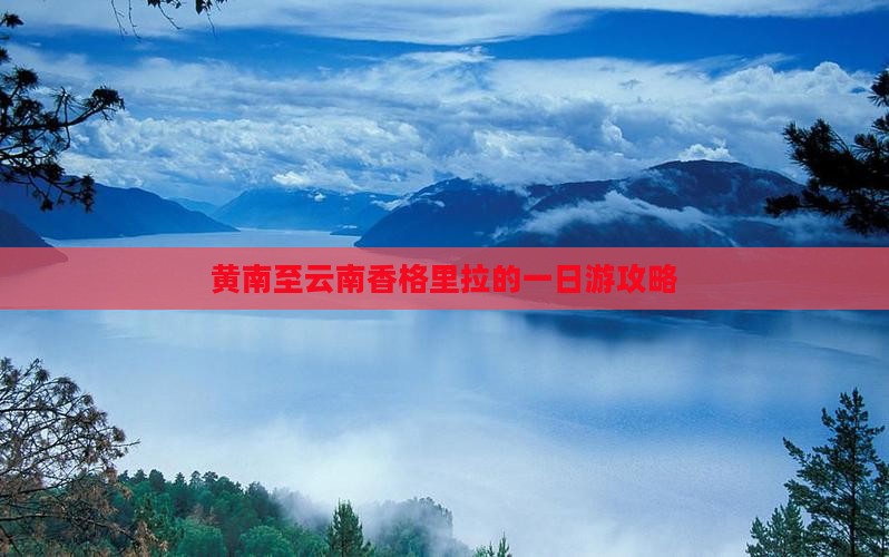 黄南至云南香格里拉的一日游攻略