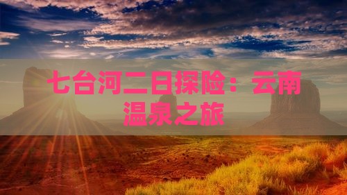 七台河二日探险：云南温泉之旅