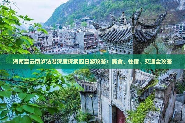 海南至云南泸沽湖深度探索四日游攻略：美食、住宿、交通全攻略