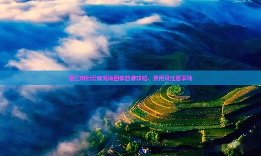 通辽市到云南洱海团体旅游攻略、费用及注意事项