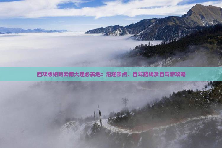 西双版纳到云南大理必去地：沿途景点、自驾路线及自驾游攻略