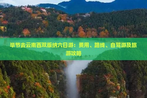 毕节去云南西双版纳六日游：费用、路线、自驾游及旅游攻略