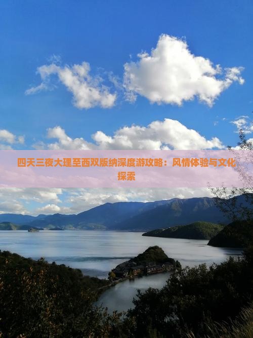 四天三夜大理至西双版纳深度游攻略：风情体验与文化探索