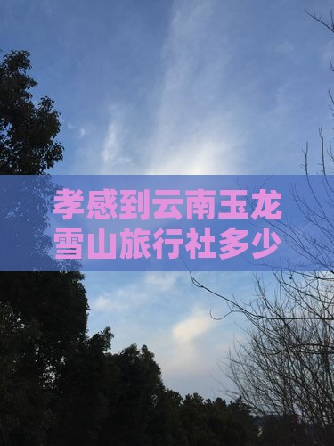 孝感到云南玉龙雪山旅行社