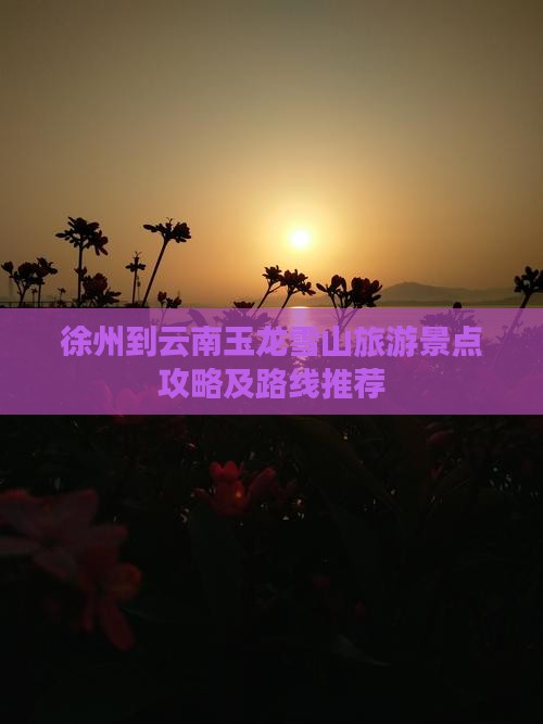 徐州到云南玉龙雪山景点