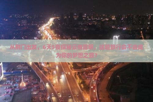 荆门去云南昆明六日游