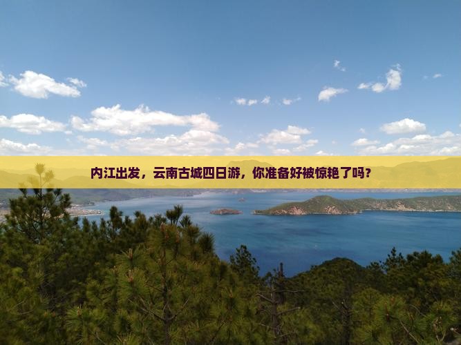 内江去云南古城四日游
