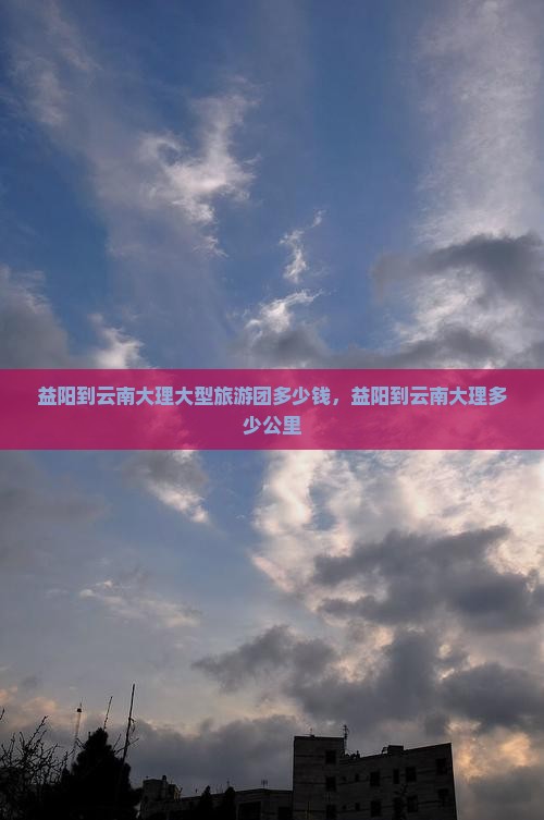 益阳到云南大理大型旅游团