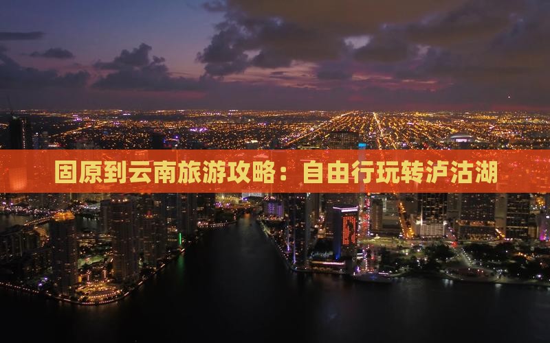 固原去云南泸沽湖自由行
