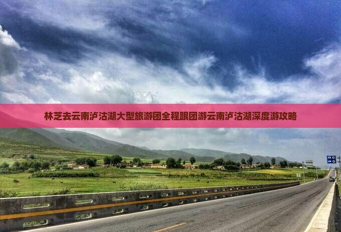 林芝去云南泸沽湖大型旅游团