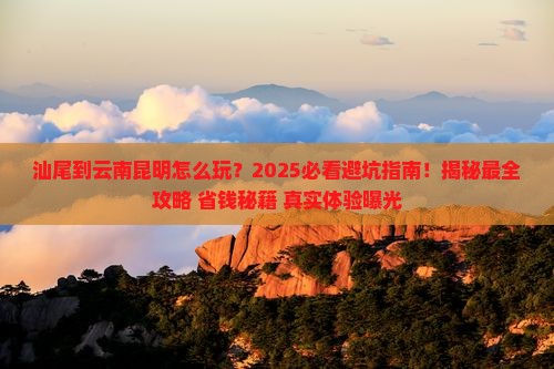汕尾到云南昆明必去地