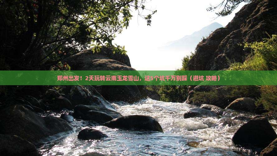 郑州去云南玉龙雪山二日游 郑州去云南玉龙雪山二日游