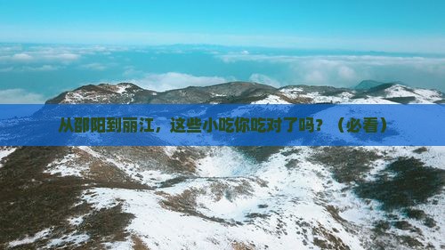 邵阳到云南丽江旅游小吃 邵阳到云南丽江旅游小吃