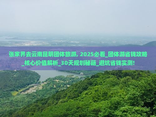 张家界去云南昆明团体旅游 张家界去云南昆明团体旅游