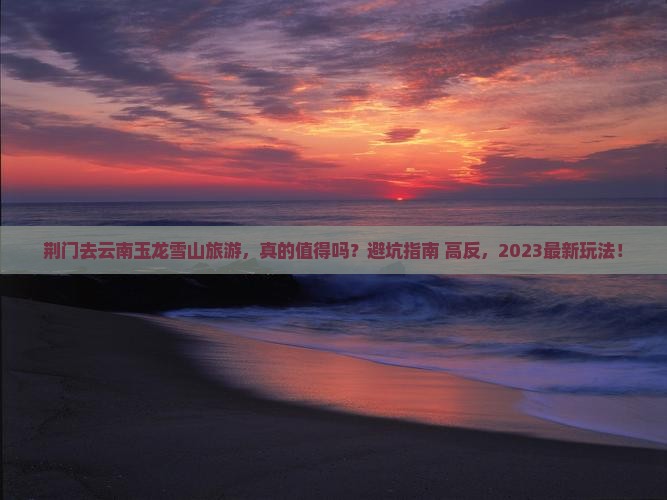 荆门去云南玉龙雪山旅游