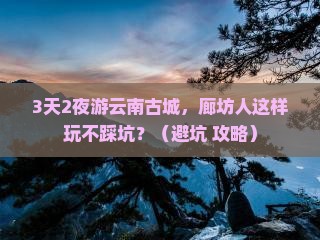 廊坊到云南古城旅行社