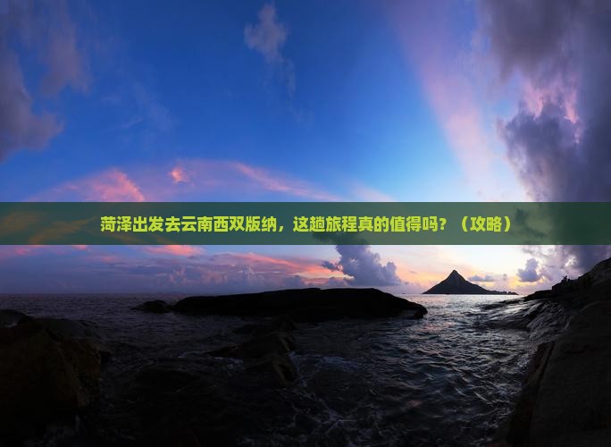 菏泽去云南西双版纳旅游