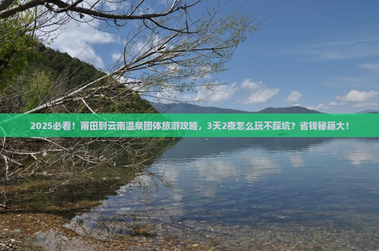 莆田到云南温泉团体旅游