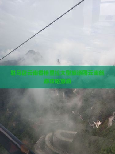 驻马店去云南香格里拉大型旅游团