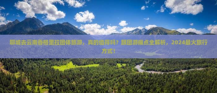 聊城去云南香格里拉团体旅游