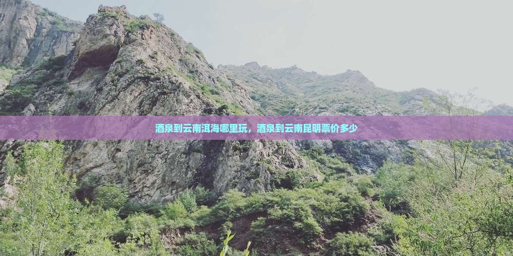 酒泉到云南洱海哪里玩