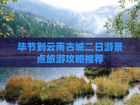 毕节到云南古城二日游
