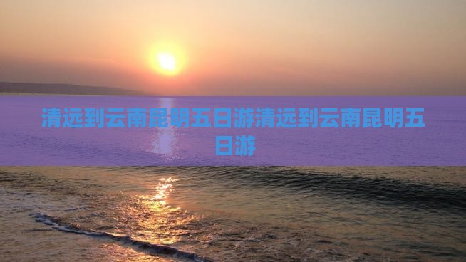 清远到云南昆明五日游