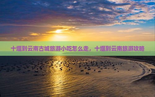十堰到云南古城旅游小吃