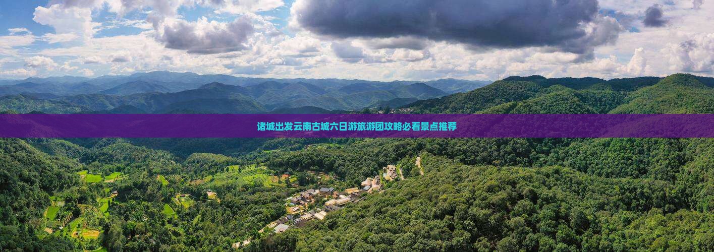 诸城出发云南古城六日游旅游团攻略必看景点推荐