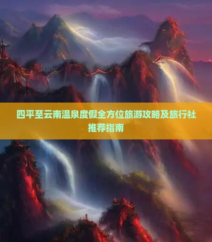 四平至云南温泉度假全方位旅游攻略及旅行社推荐指南