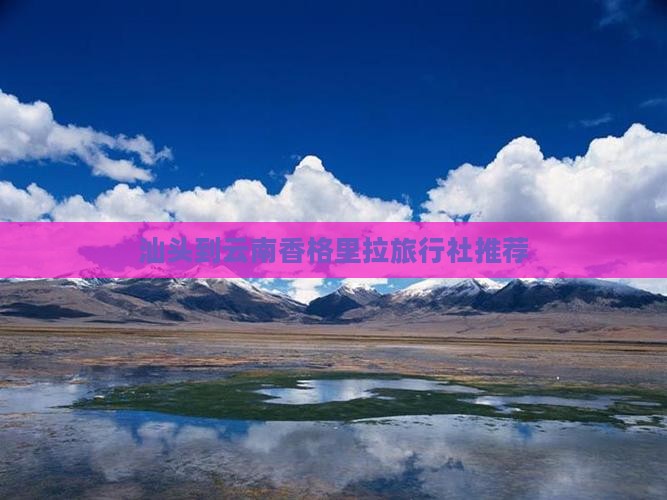 汕头到云南香格里拉旅行社推荐