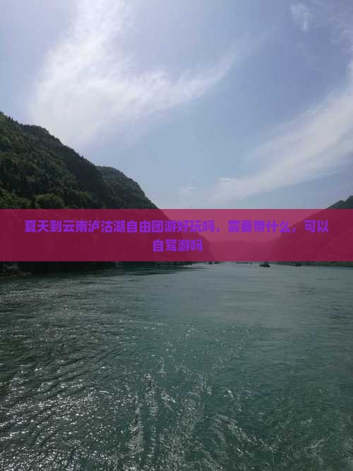 夏天到云南泸沽湖自由团游好玩吗，需要带什么，可以自驾游吗