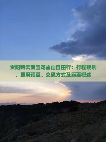 贵阳到云南玉龙雪山自由行：行程规划、费用预算、交通方式及距离概述