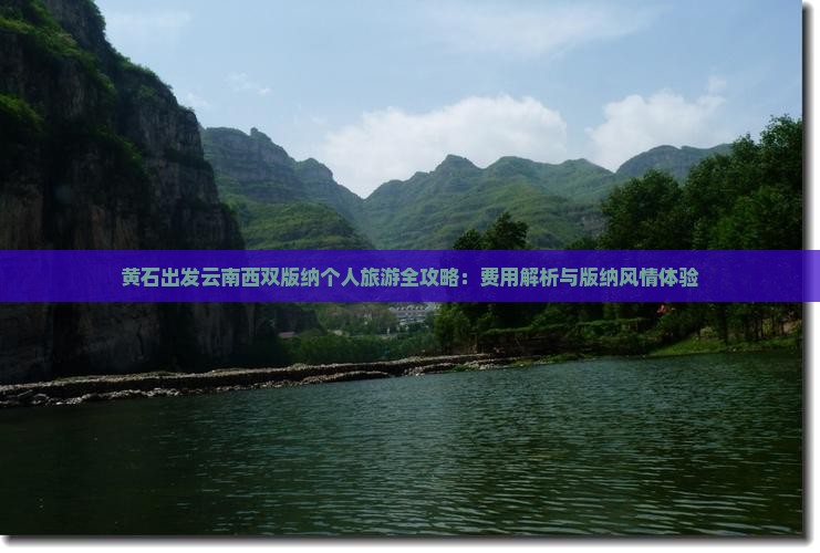 黄石出发云南西双版纳个人旅游全攻略：费用解析与版纳风情体验
