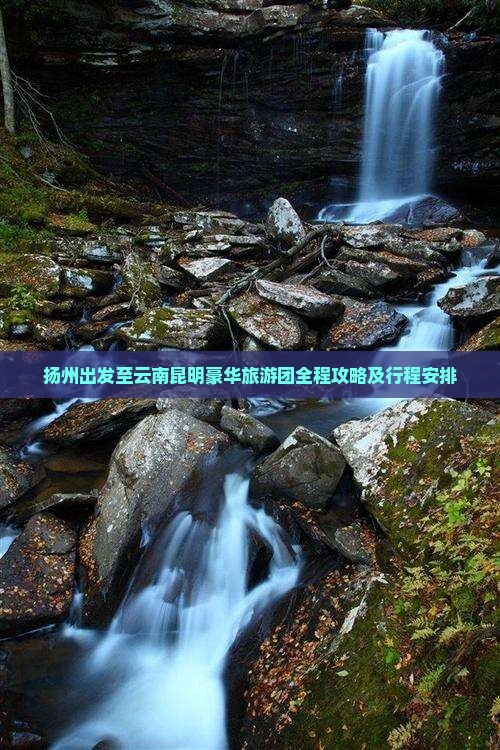 扬州出发至云南昆明豪华旅游团全程攻略及行程安排
