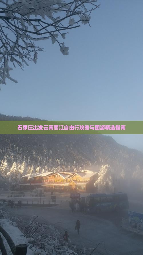 石家庄出发云南丽江自由行攻略与团游精选指南