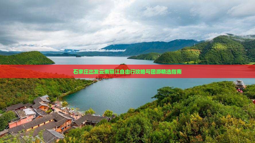 石家庄出发云南丽江自由行攻略与团游精选指南