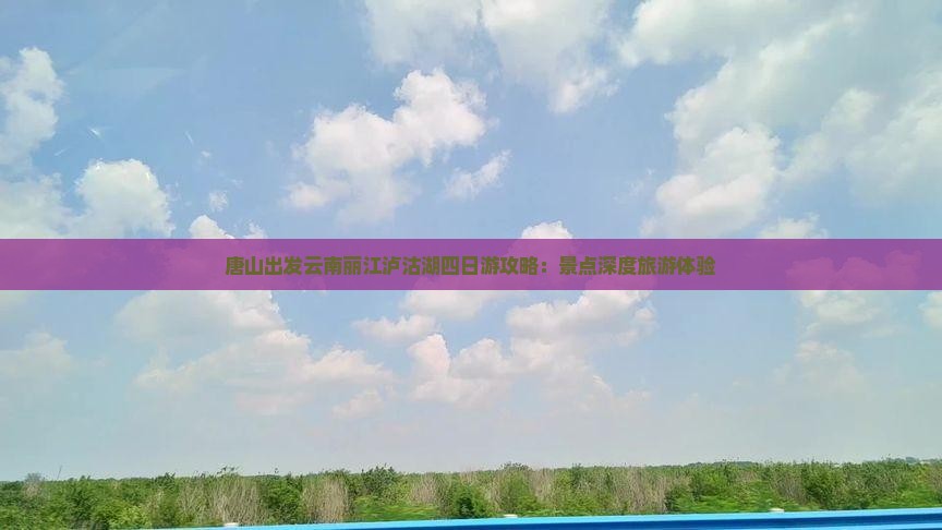 唐山出发云南丽江泸沽湖四日游攻略：景点深度旅游体验