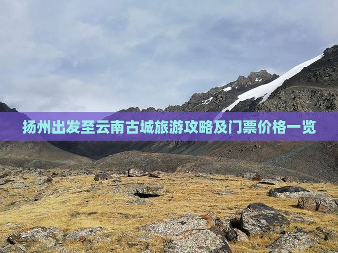 扬州出发至云南古城旅游攻略及门票价格一览