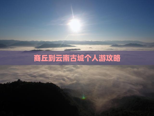商丘到云南古城个人游攻略