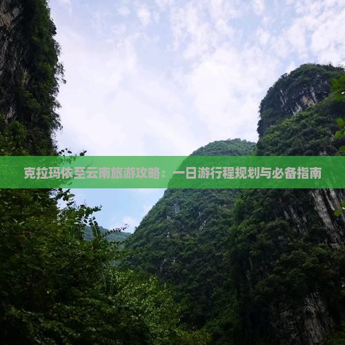 克拉玛依至云南旅游攻略：一日游行程规划与必备指南