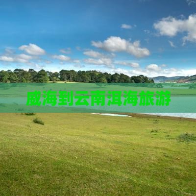 威海到云南洱海旅游