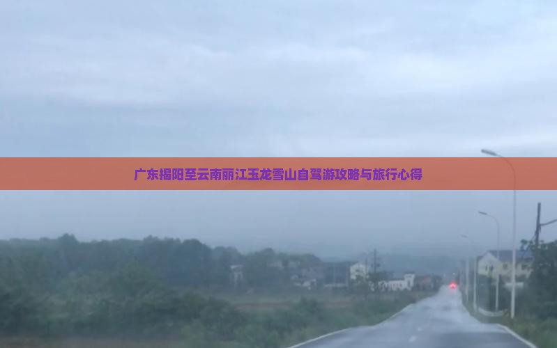 广东揭阳至云南丽江玉龙雪山自驾游攻略与旅行心得