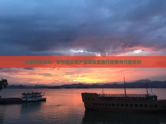 探索神秘风光：毕节至云南泸沽湖深度旅行指南与行程规划