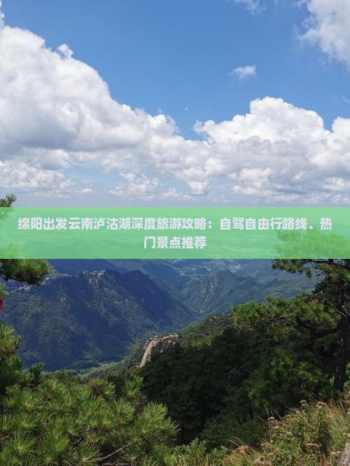 绵阳出发云南泸沽湖深度旅游攻略：自驾自由行路线、热门景点推荐