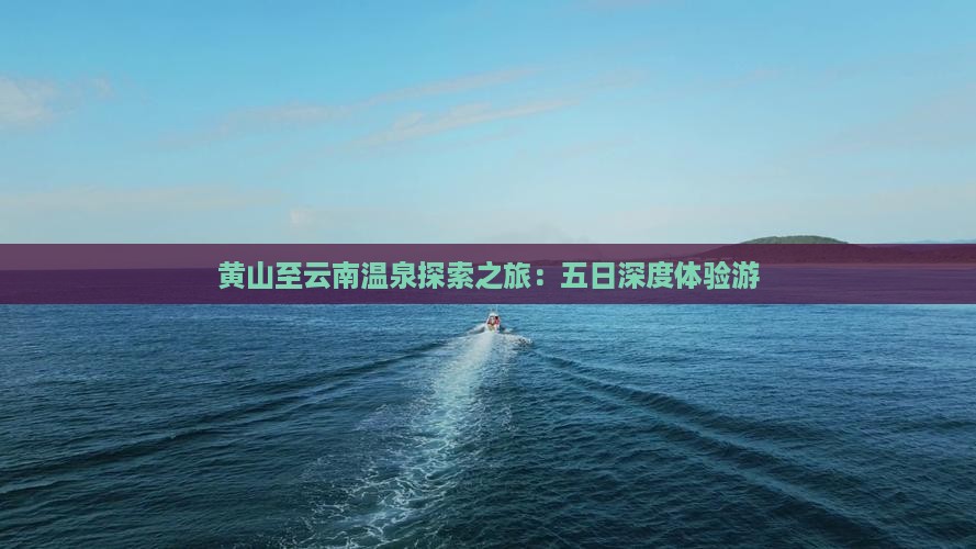 黄山至云南温泉探索之旅：五日深度体验游