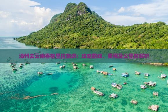 漳州去云南香格里拉旅游：攻略路线、费用及公里数解析