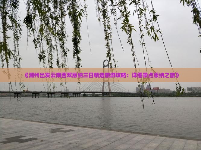 《潮州出发云南西双版纳三日精选旅游攻略：详细景点版纳之旅》